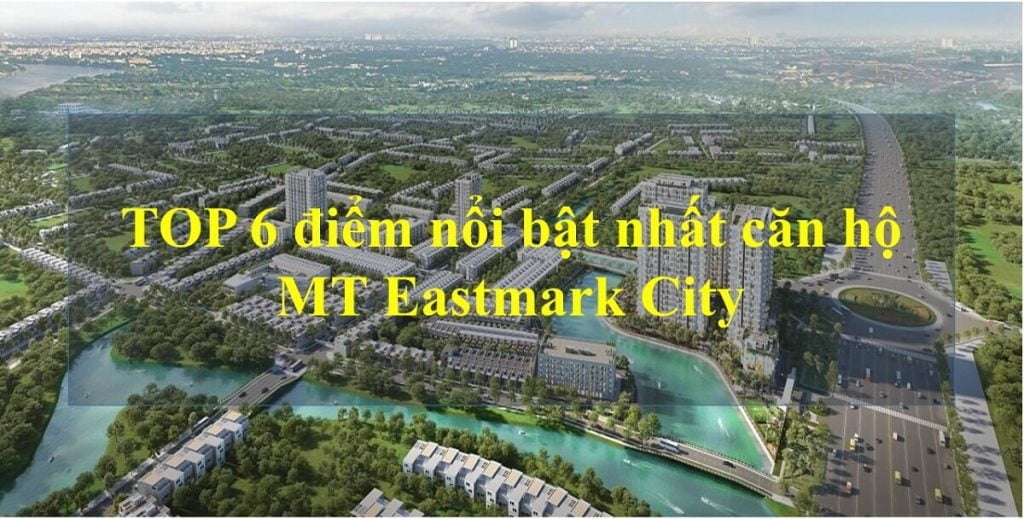 TOP 6 điểm nổi bật nhất của căn hộ MT Eastmark City