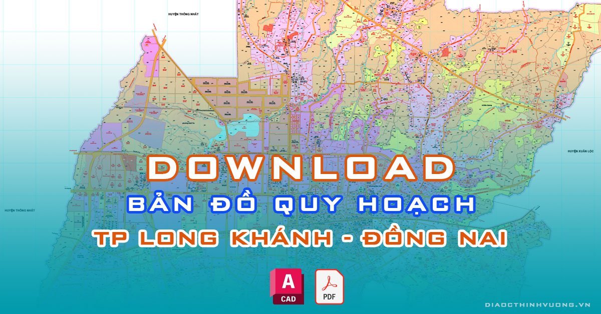Download bản đồ quy hoạch TP Long Khánh, Đồng Nai [PDF/CAD] mới nhất