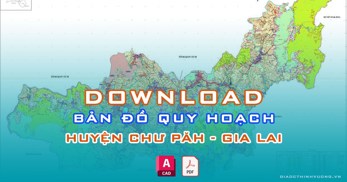 Download bản đồ quy hoạch huyện Chư Păh, Gia Lai [PDF/CAD] mới nhất